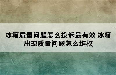 冰箱质量问题怎么投诉最有效 冰箱出现质量问题怎么维权